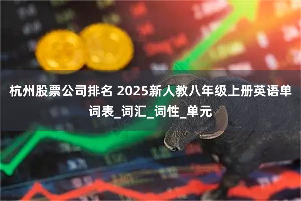 杭州股票公司排名 2025新人教八年级上册英语单词表_词汇_词性_单元