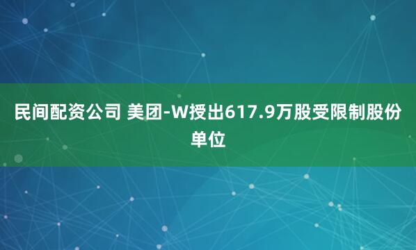 民间配资公司 美团-W授出617.9万股受限制股份单位