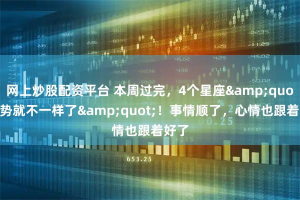 网上炒股配资平台 本周过完，4个星座"运势就不一样了"！事情顺了，心情也跟着好了